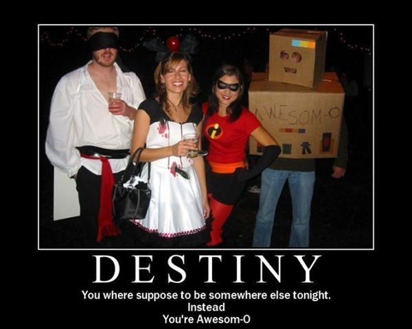 Destiny - You where suppose to be somewhere else tonight. Instead you're awesom-o.